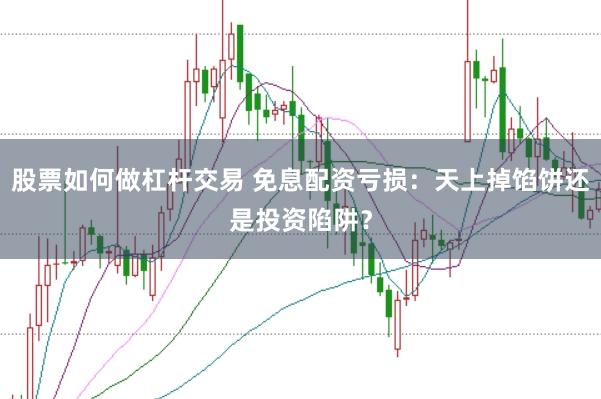 股票如何做杠杆交易 免息配资亏损：天上掉馅饼还是投资陷阱？