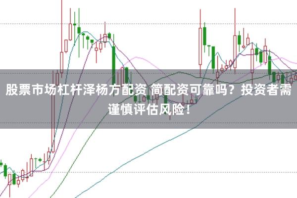 股票市场杠杆泽杨方配资 简配资可靠吗？投资者需谨慎评估风险！