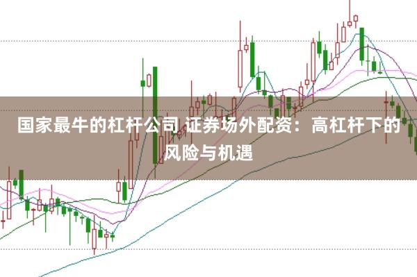 国家最牛的杠杆公司 证券场外配资：高杠杆下的风险与机遇
