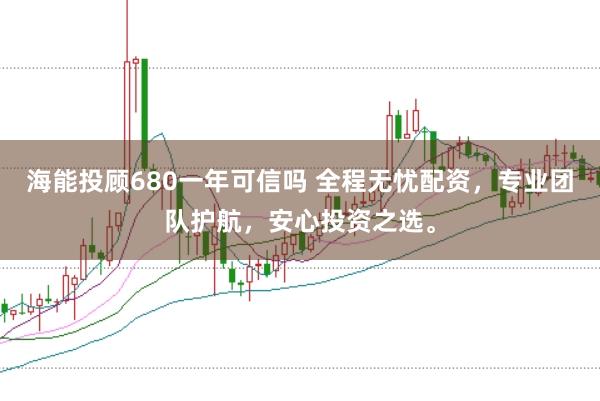 海能投顾680一年可信吗 全程无忧配资，专业团队护航，安心投资之选。