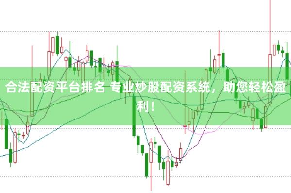 合法配资平台排名 专业炒股配资系统，助您轻松盈利！
