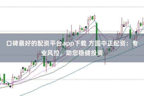 口碑最好的配资平台app下载 方圆中正配资：专业风控，助您稳健投资