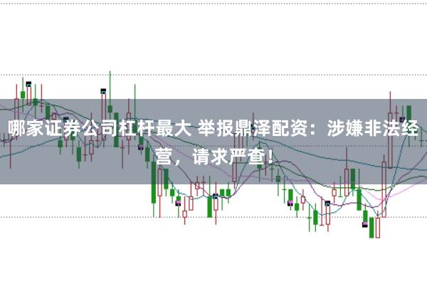 哪家证券公司杠杆最大 举报鼎泽配资：涉嫌非法经营，请求严查！
