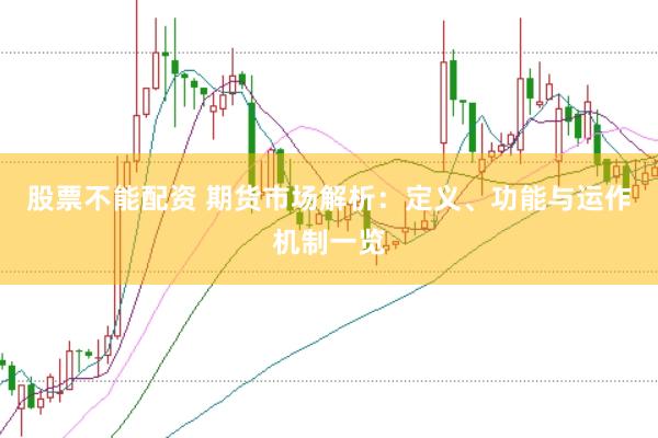 股票不能配资 期货市场解析：定义、功能与运作机制一览