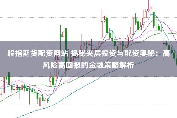 股指期货配资网站 揭秘夹层投资与配资奥秘：高风险高回报的金融策略解析