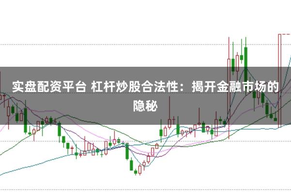 实盘配资平台 杠杆炒股合法性：揭开金融市场的隐秘