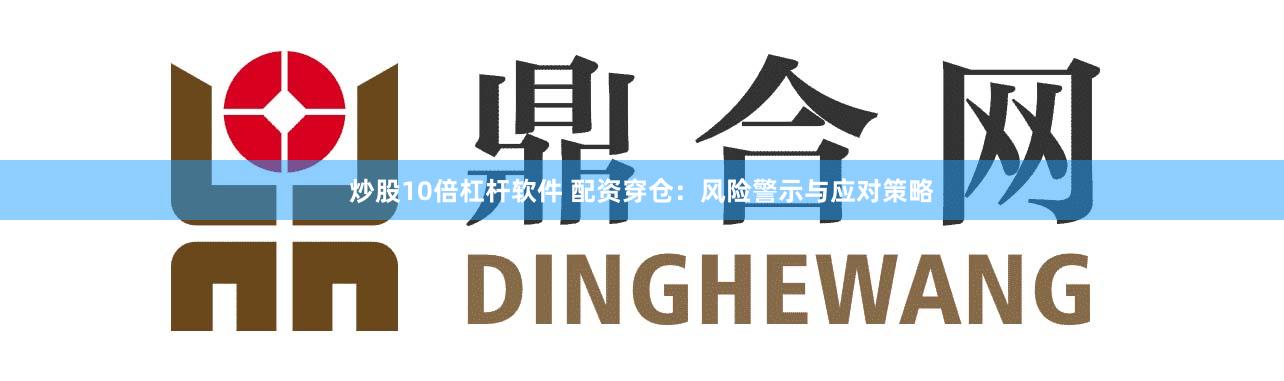 炒股10倍杠杆软件 配资穿仓：风险警示与应对策略
