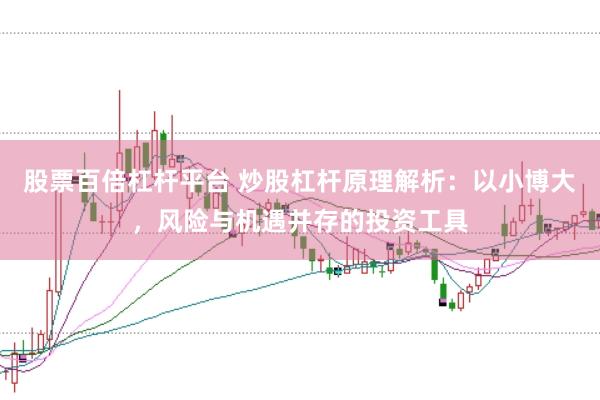 股票百倍杠杆平台 炒股杠杆原理解析：以小博大，风险与机遇并存的投资工具