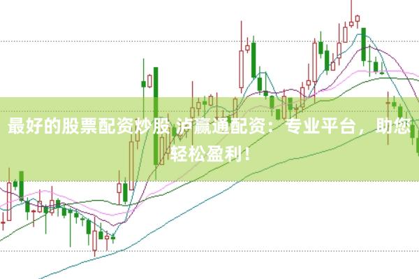 最好的股票配资炒股 泸赢通配资：专业平台，助您轻松盈利！