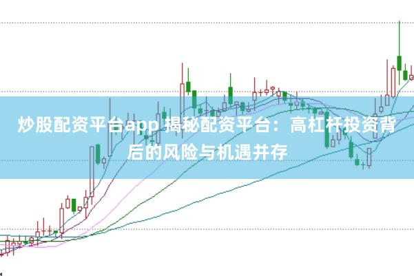 炒股配资平台app 揭秘配资平台：高杠杆投资背后的风险与机遇并存