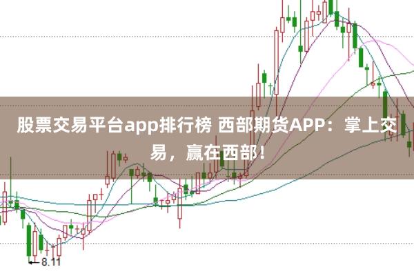 股票交易平台app排行榜 西部期货APP：掌上交易，赢在西部！