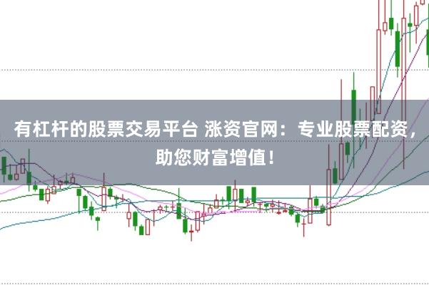 有杠杆的股票交易平台 涨资官网：专业股票配资，助您财富增值！