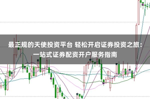 最正规的天使投资平台 轻松开启证券投资之旅：一站式证券配资开户服务指南