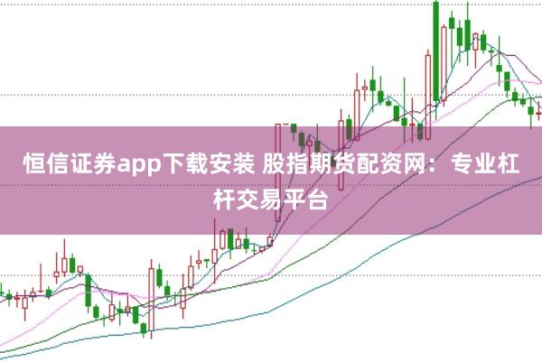 恒信证券app下载安装 股指期货配资网：专业杠杆交易平台
