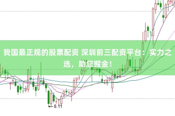 我国最正规的股票配资 深圳前三配资平台：实力之选，助您掘金！