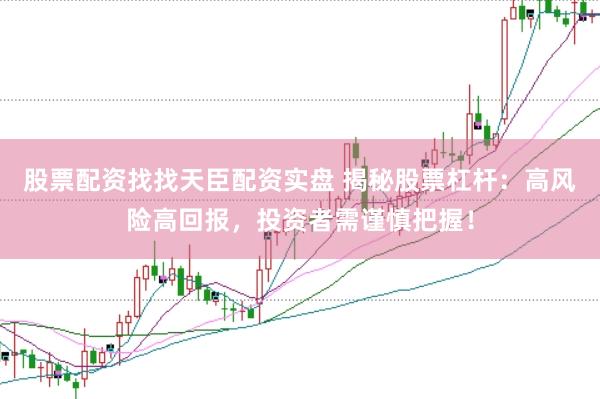 股票配资找找天臣配资实盘 揭秘股票杠杆：高风险高回报，投资者需谨慎把握！