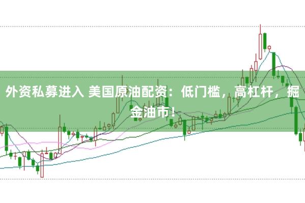 外资私募进入 美国原油配资：低门槛，高杠杆，掘金油市！
