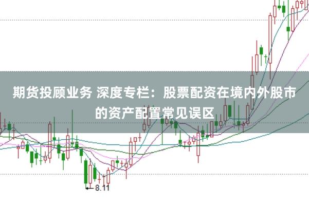 期货投顾业务 深度专栏：股票配资在境内外股市的资产配置常见误区