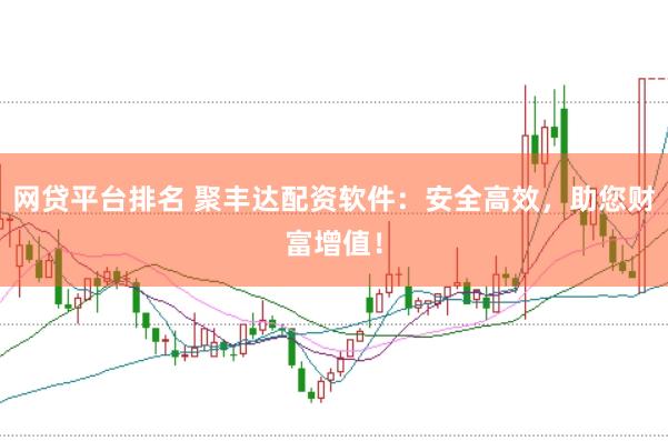网贷平台排名 聚丰达配资软件：安全高效，助您财富增值！
