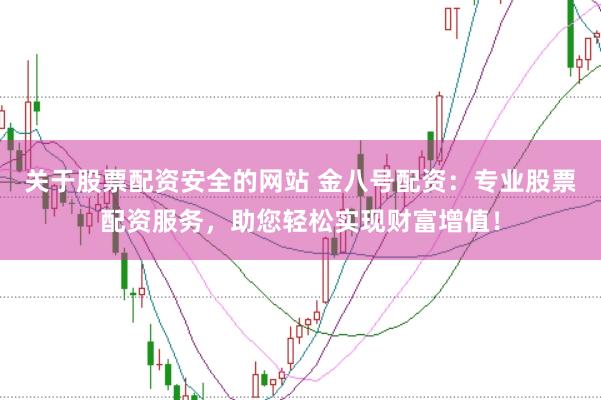 关于股票配资安全的网站 金八号配资:专业股票配资服务,助您轻松实现财富增值!