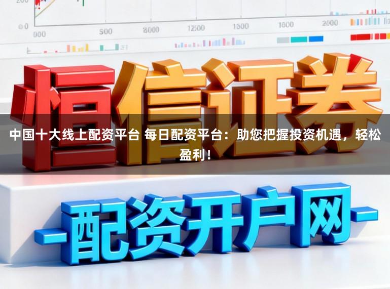 中国十大线上配资平台 每日配资平台:助您把握投资机遇,轻松盈利!