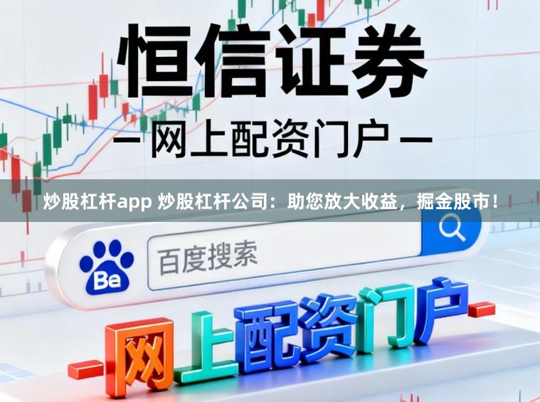 炒股杠杆app 炒股杠杆公司:助您放大收益,掘金股市!