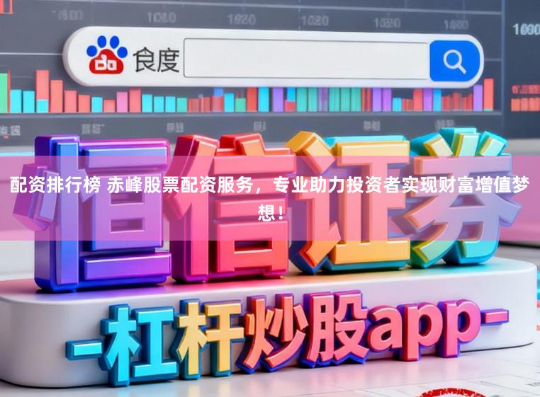 配资排行榜 赤峰股票配资服务,专业助力投资者实现财富增值梦想!