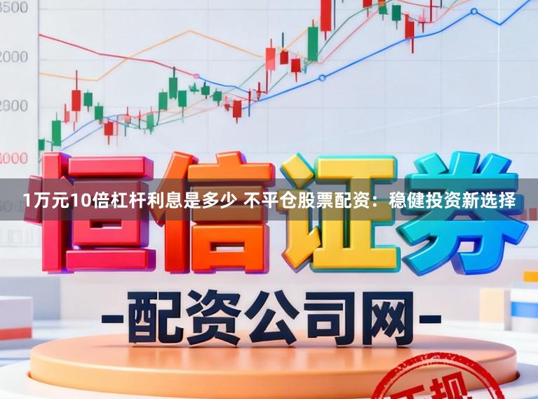 1万元10倍杠杆利息是多少 不平仓股票配资：稳健投资新选择