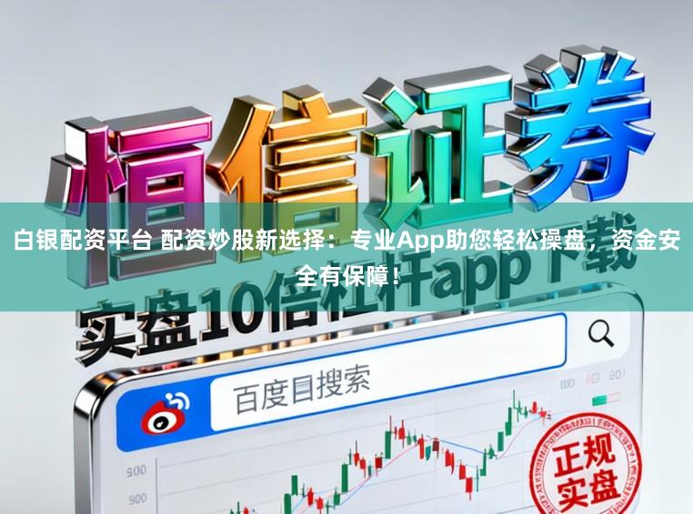 白银配资平台 配资炒股新选择：专业App助您轻松操盘，资金安全有保障！